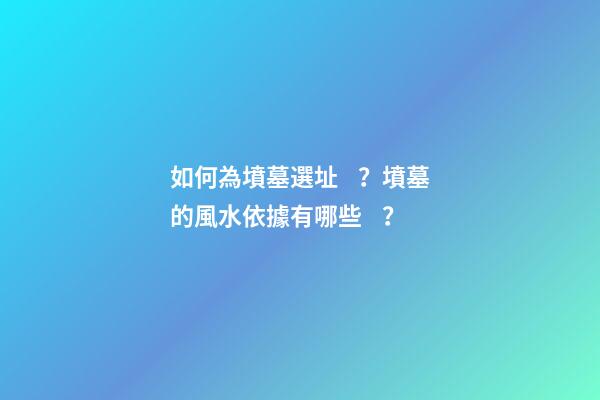 如何為墳墓選址？墳墓的風水依據有哪些？